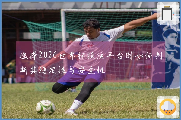 选择2026世界杯投注平台时如何判断其稳定性与安全性