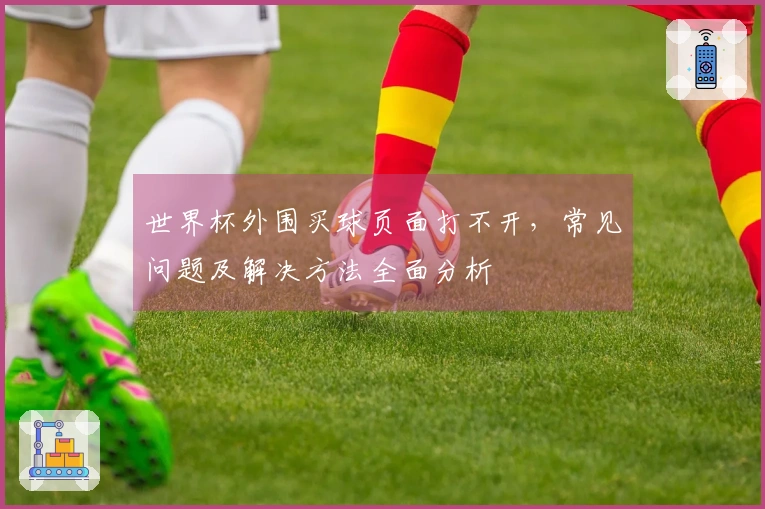 世界杯外围买球页面打不开，常见问题及解决方法全面分析