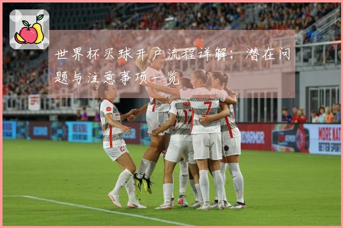 世界杯买球开户流程详解:潜在问题与注意事项一览
