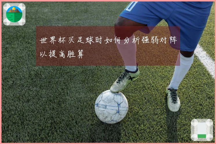 世界杯买足球时如何分析强弱对阵以提高胜算