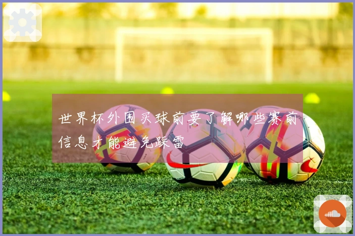 世界杯外围买球前要了解哪些赛前信息才能避免踩雷