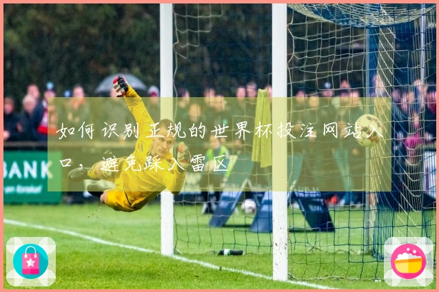 如何识别正规的世界杯投注网站入口，避免踩入雷区
