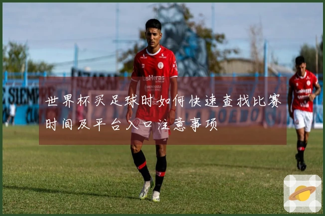 世界杯买足球时如何快速查找比赛时间及平台入口注意事项