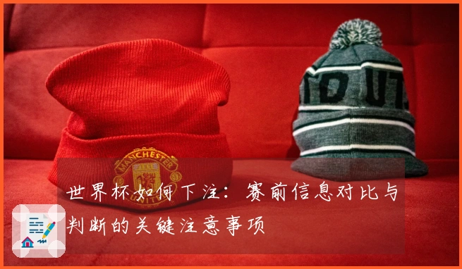 世界杯如何下注：赛前信息对比与判断的关键注意事项