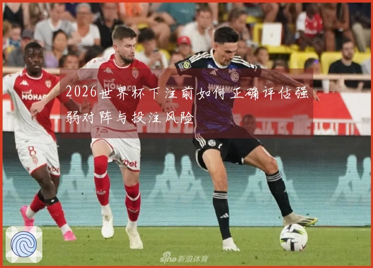 2026世界杯下注前如何正确评估强弱对阵与投注风险