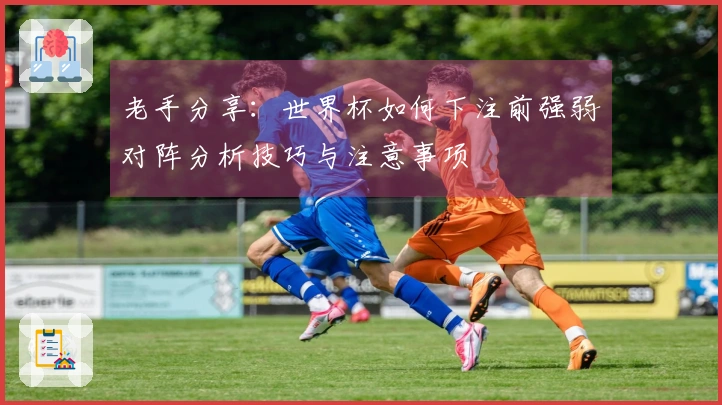 老手分享：世界杯如何下注前强弱对阵分析技巧与注意事项