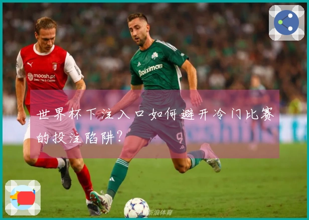 世界杯下注入口如何避开冷门比赛的投注陷阱?