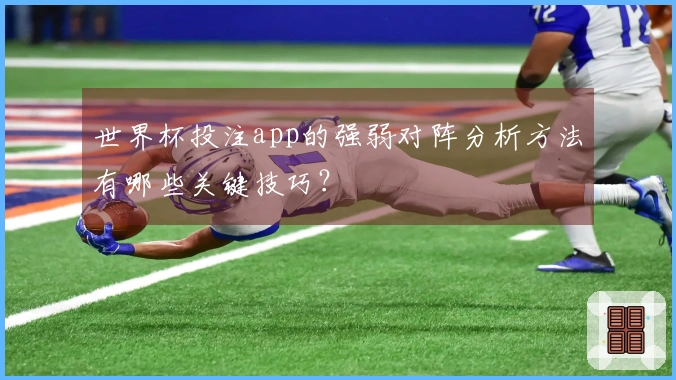 世界杯投注app的强弱对阵分析方法有哪些关键技巧？
