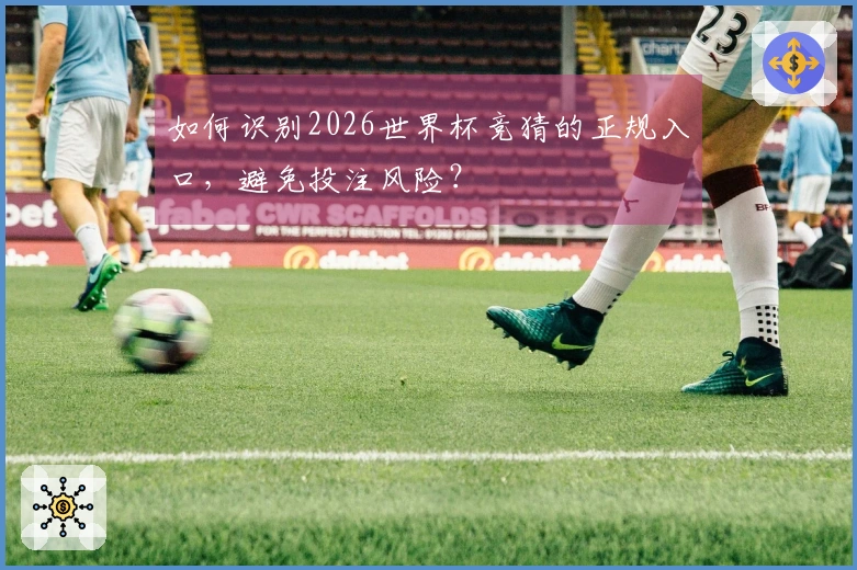 如何识别2026世界杯竞猜的正规入口，避免投注风险？