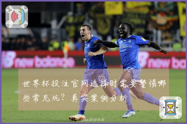 世界杯投注官网选择时需要警惕哪些常见坑?真实案例分析