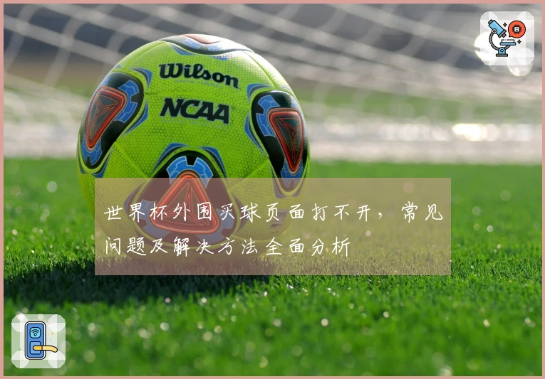 世界杯外围买球页面打不开，常见问题及解决方法全面分析