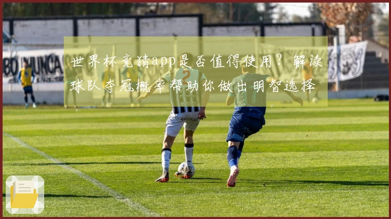 世界杯竞猜app是否值得使用？解读球队夺冠概率帮助你做出明智选择