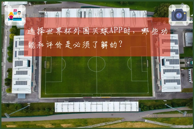 选择世界杯外围买球APP时，哪些功能和评价是必须了解的？