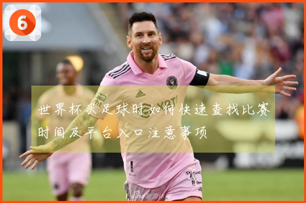 世界杯买足球时如何快速查找比赛时间及平台入口注意事项