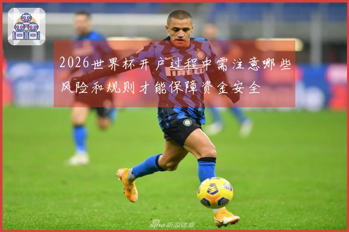 2026世界杯开户过程中需注意哪些风险和规则才能保障资金安全