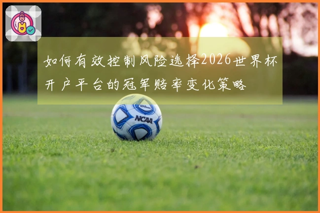 如何有效控制风险选择2026世界杯开户平台的冠军赔率变化策略