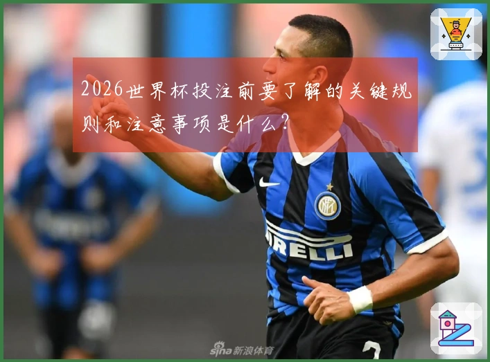 2026世界杯投注前要了解的关键规则和注意事项是什么?