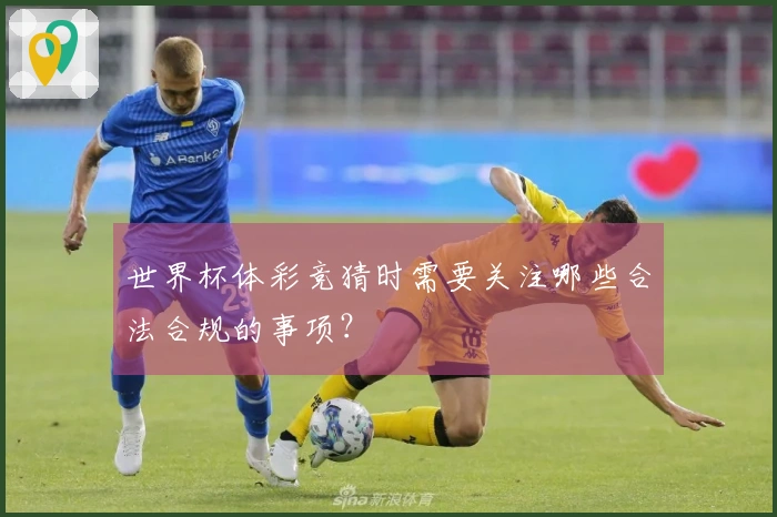 世界杯体彩竞猜时需要关注哪些合法合规的事项？