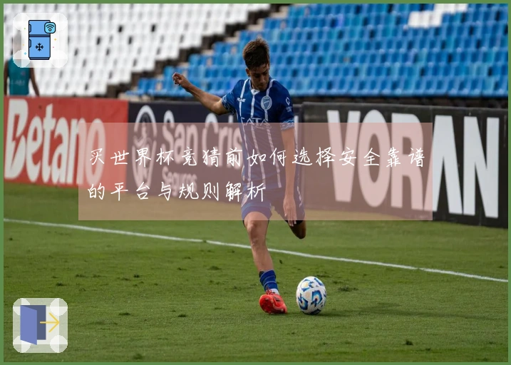 买世界杯竞猜前如何选择安全靠谱的平台与规则解析