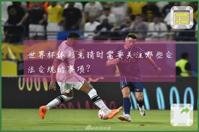 世界杯体彩竞猜时需要关注哪些合法合规的事项?