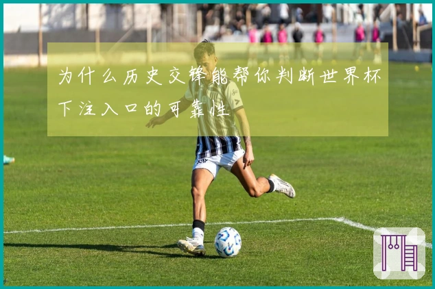 为什么历史交锋能帮你判断世界杯下注入口的可靠性