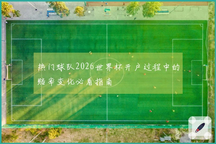 热门球队2026世界杯开户过程中的赔率变化必看指南